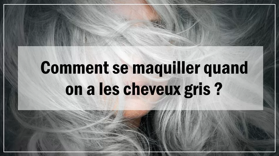 Comment se maquiller quand on a les cheveux gris